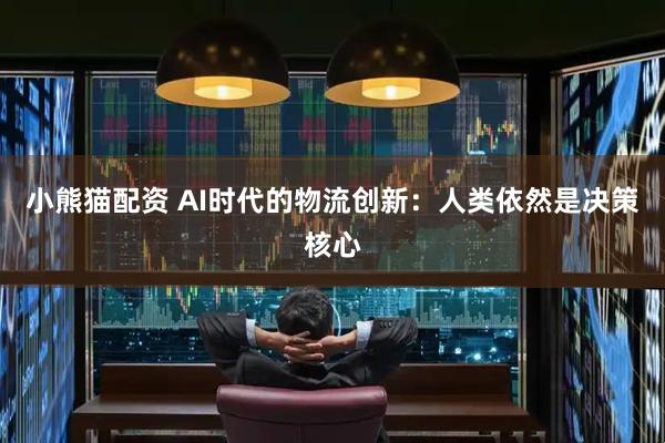 小熊猫配资 AI时代的物流创新：人类依然是决策核心