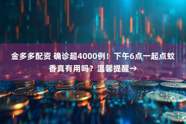 金多多配资 确诊超4000例！下午6点一起点蚊香真有用吗？温馨提醒→