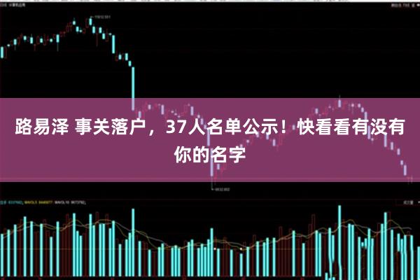 路易泽 事关落户，37人名单公示！快看看有没有你的名字