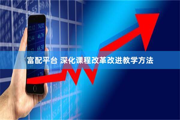 富配平台 深化课程改革改进教学方法
