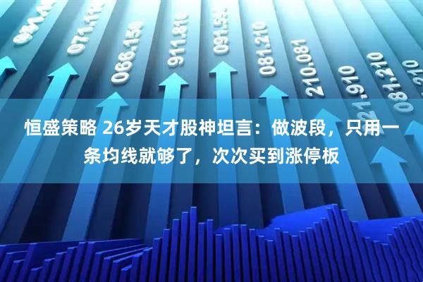 恒盛策略 26岁天才股神坦言：做波段，只用一条均线就够了，次次买到涨停板