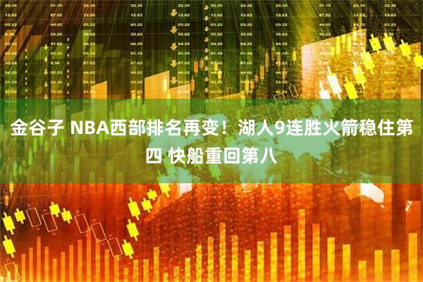金谷子 NBA西部排名再变！湖人9连胜火箭稳住第四 快船重回第八